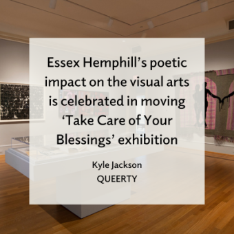 Installation image of an art gallery with text overlay that reads 'Essex Hemphill's poetic impact on the visual arts is celebrating in moving 'Take Care of Your Blessings' exhibition, Kyle Jackson, Queerty